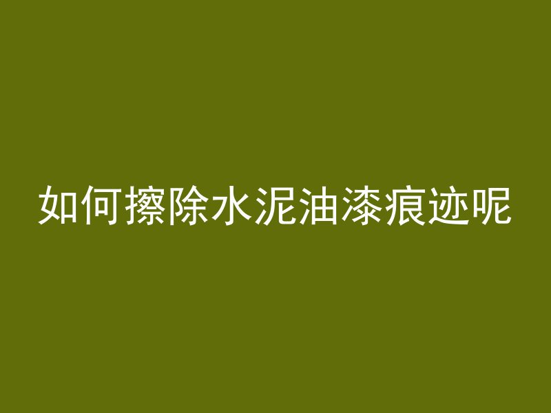 如何擦除水泥油漆痕迹呢