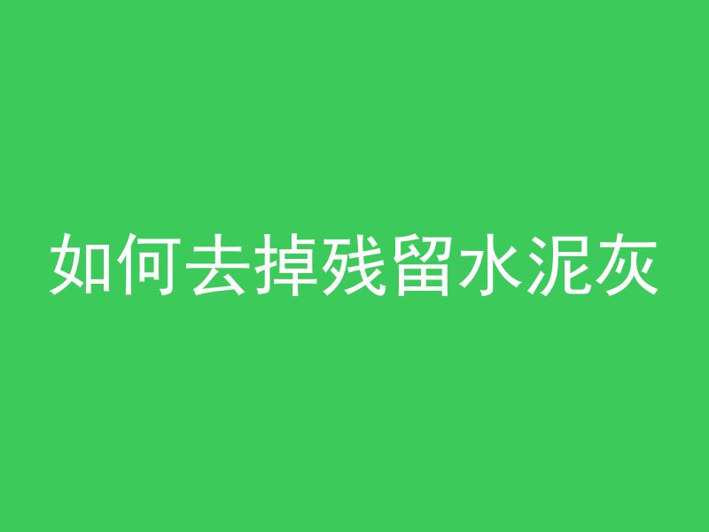 如何去掉残留水泥灰