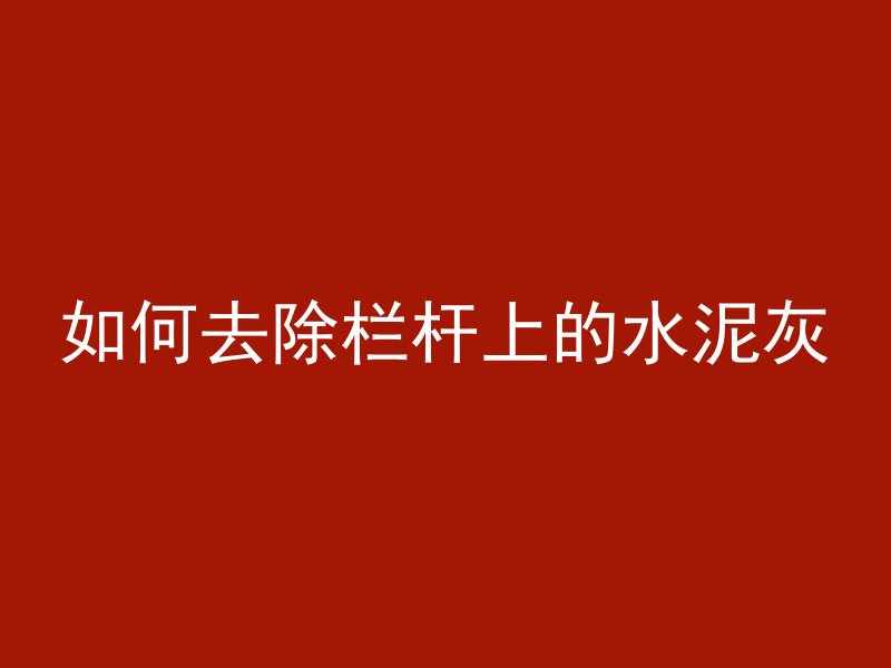 如何去除栏杆上的水泥灰