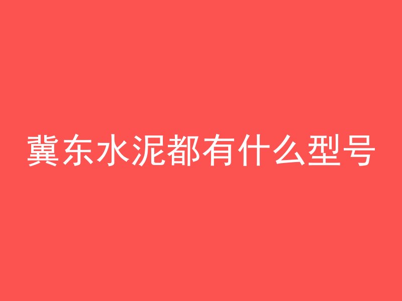 冀东水泥都有什么型号