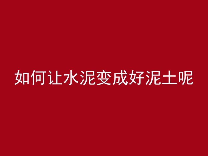 如何让水泥变成好泥土呢