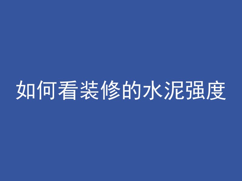 如何看装修的水泥强度