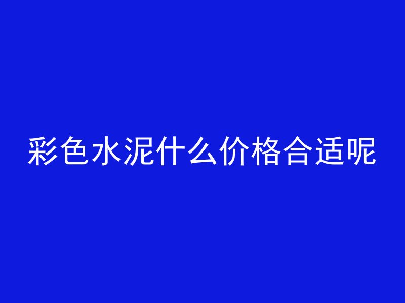 彩色水泥什么价格合适呢