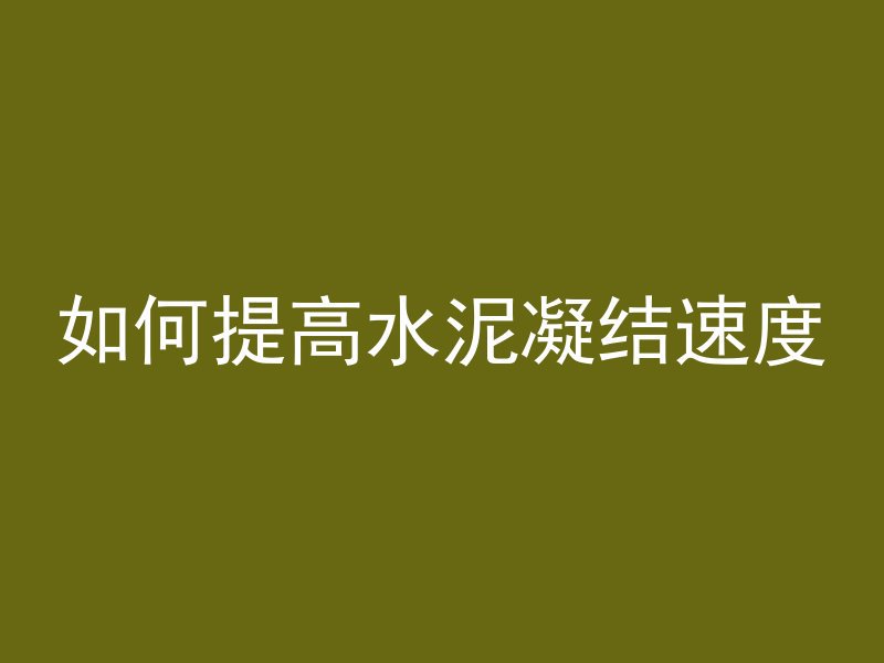 如何提高水泥凝结速度