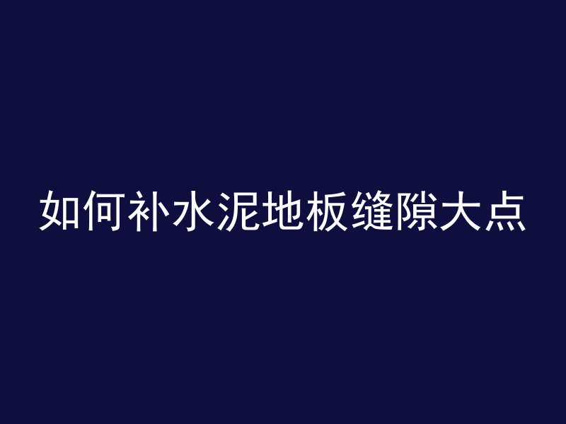 如何补水泥地板缝隙大点