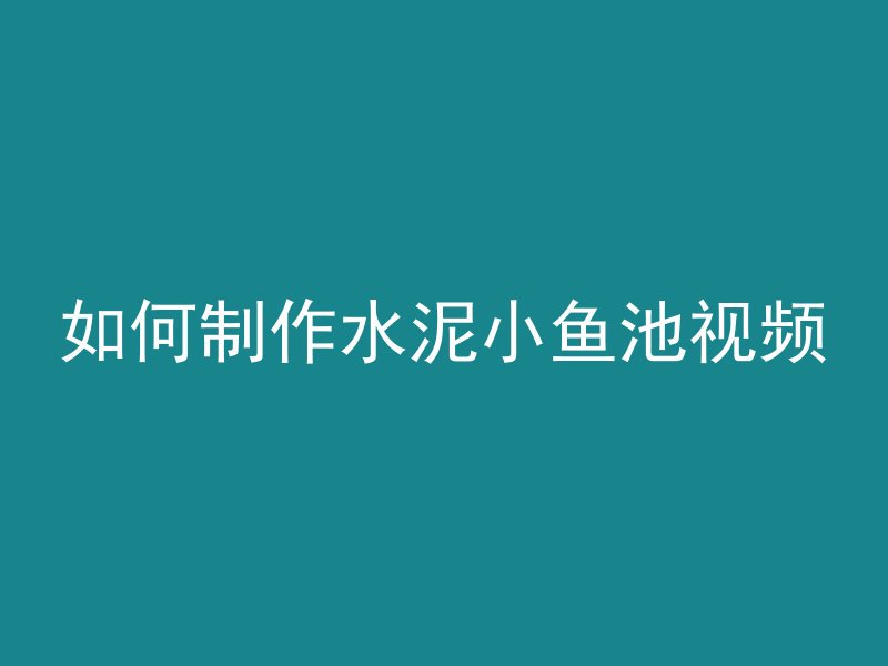 如何制作水泥小鱼池视频