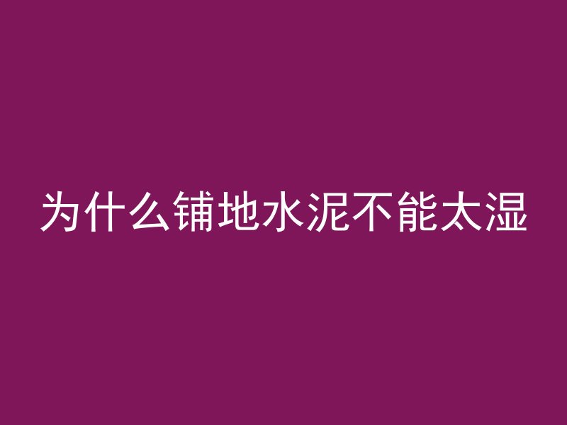 为什么铺地水泥不能太湿