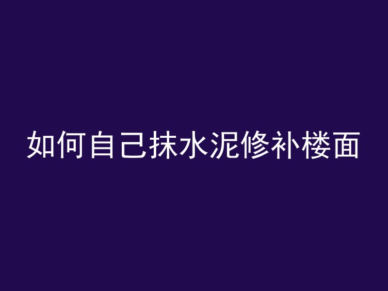 如何自己抹水泥修补楼面