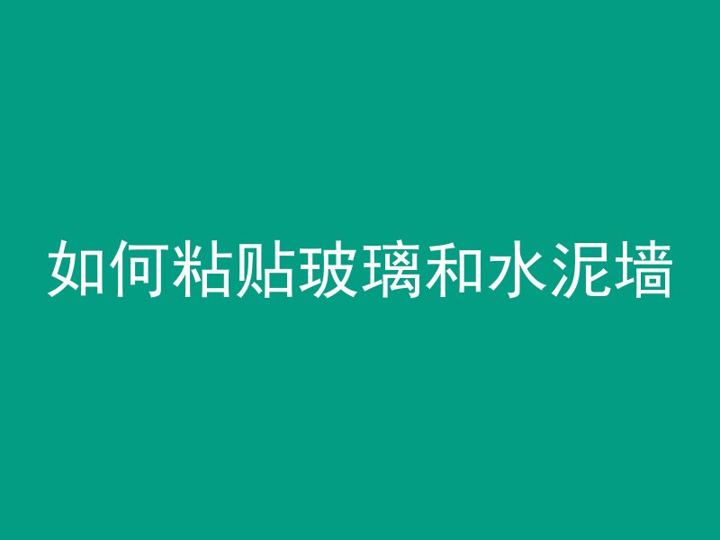 如何粘贴玻璃和水泥墙