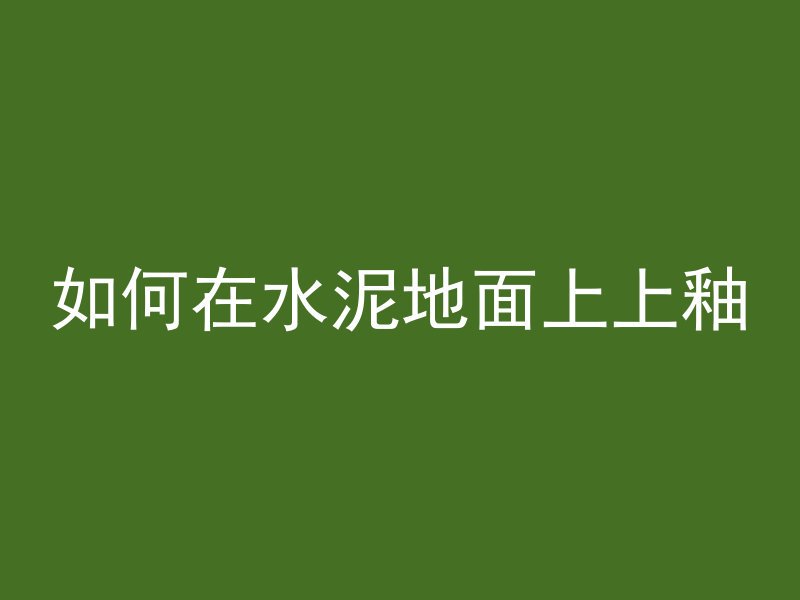 如何在水泥地面上上釉