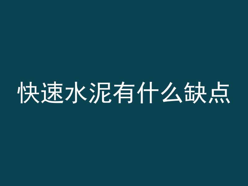 快速水泥有什么缺点