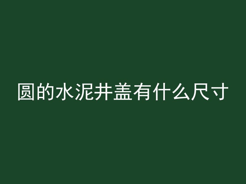 圆的水泥井盖有什么尺寸