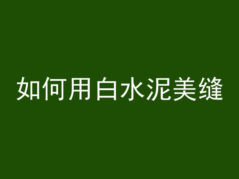 如何用白水泥美缝