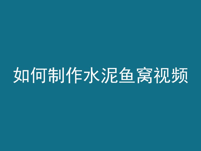 如何制作水泥鱼窝视频