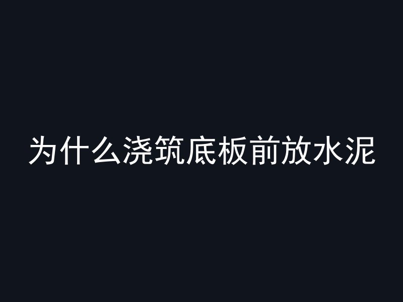 为什么浇筑底板前放水泥