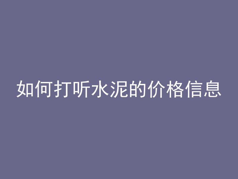 如何打听水泥的价格信息