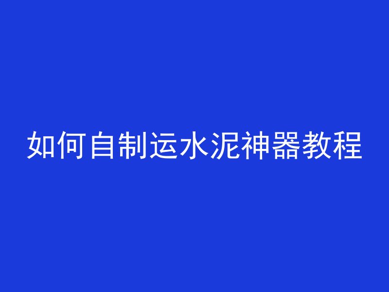 如何自制运水泥神器教程