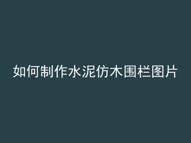 如何制作水泥仿木围栏图片