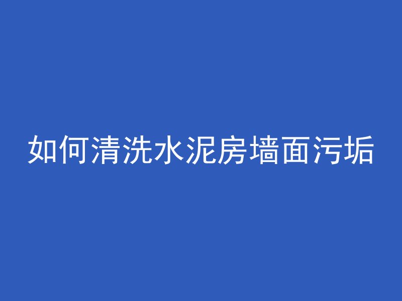 如何清洗水泥房墙面污垢