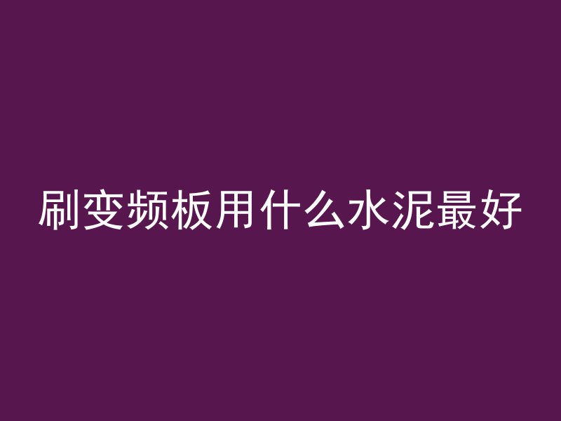 刷变频板用什么水泥最好