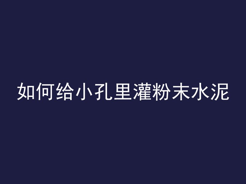 如何给小孔里灌粉末水泥