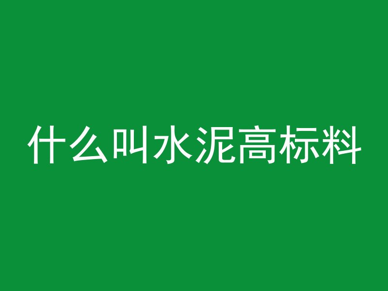 什么叫水泥高标料