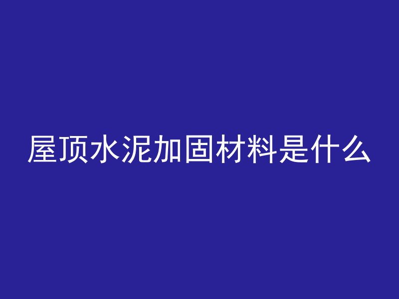 屋顶水泥加固材料是什么