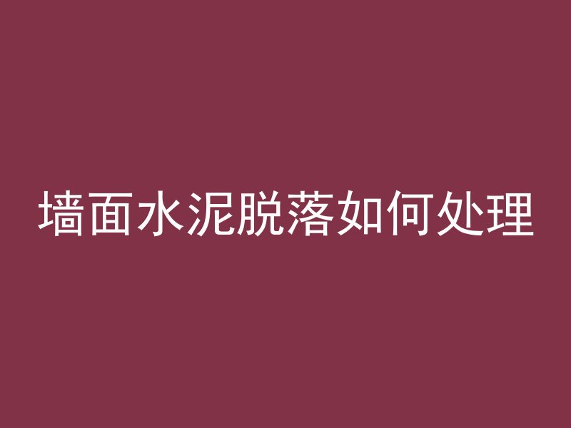 墙面水泥脱落如何处理