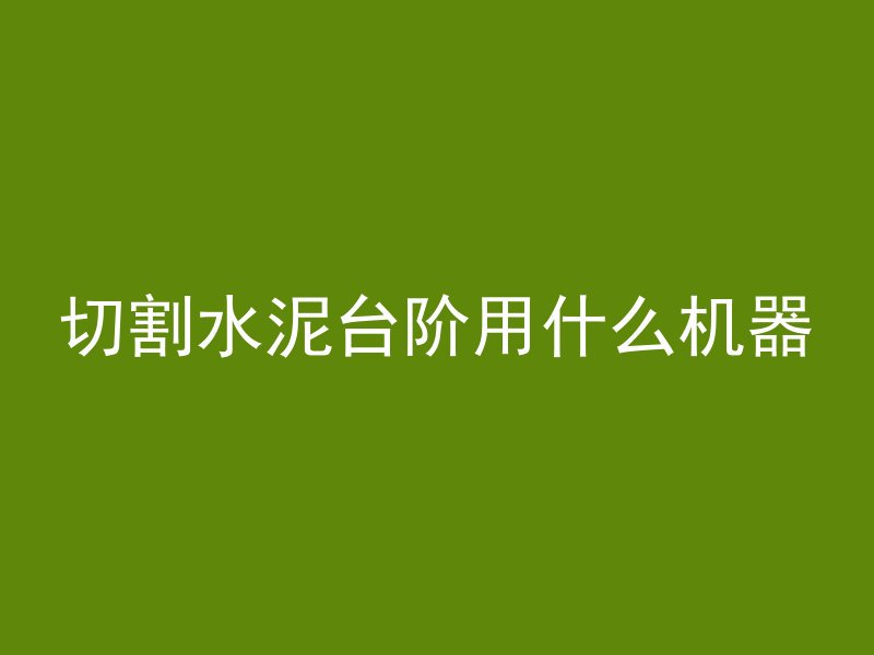 切割水泥台阶用什么机器