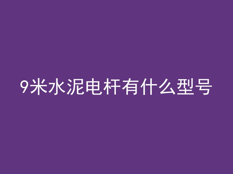 9米水泥电杆有什么型号