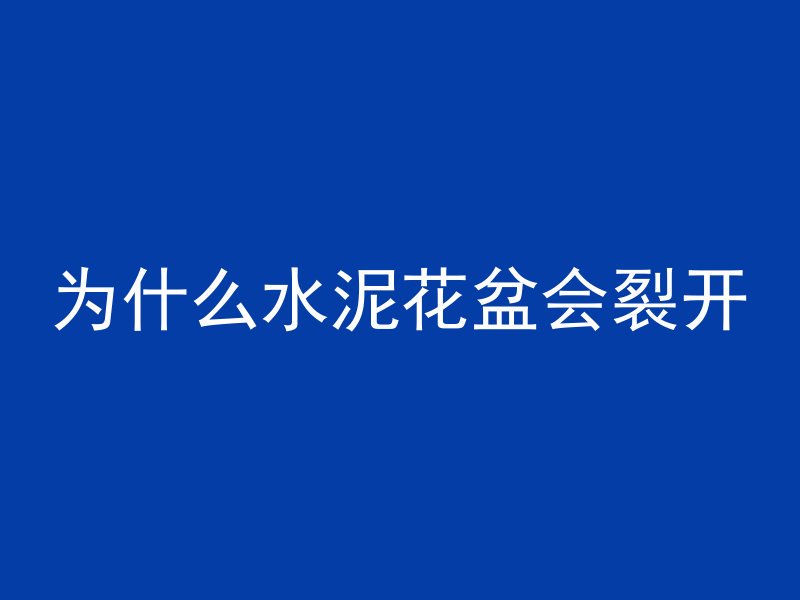 为什么水泥花盆会裂开