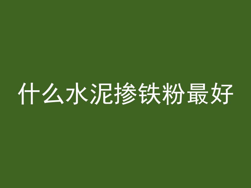 什么水泥掺铁粉最好