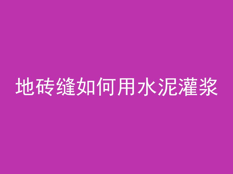 地砖缝如何用水泥灌浆