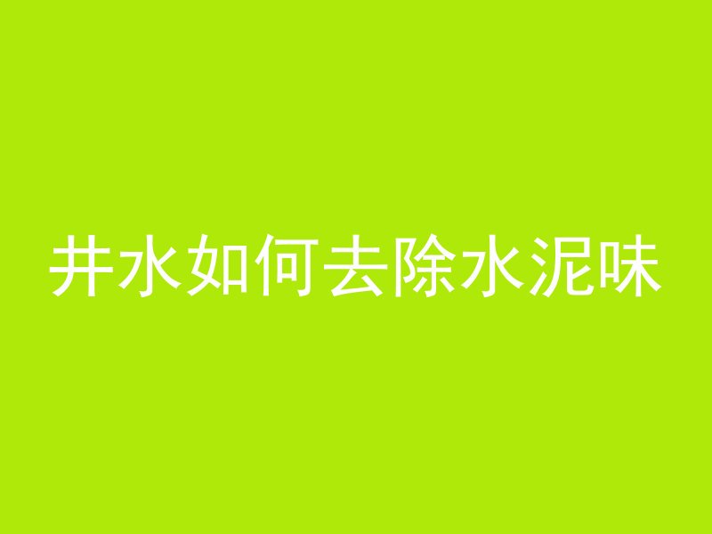 井水如何去除水泥味