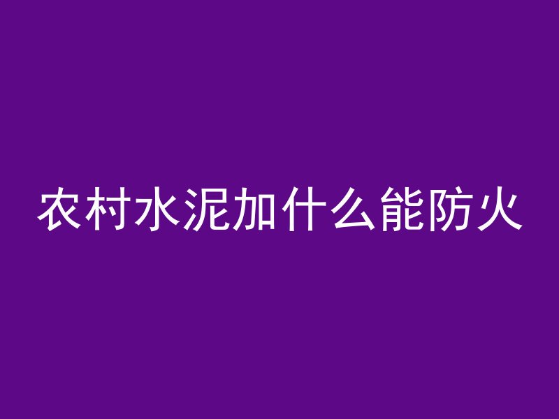 农村水泥加什么能防火