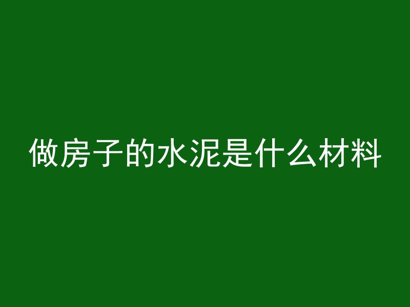 做房子的水泥是什么材料