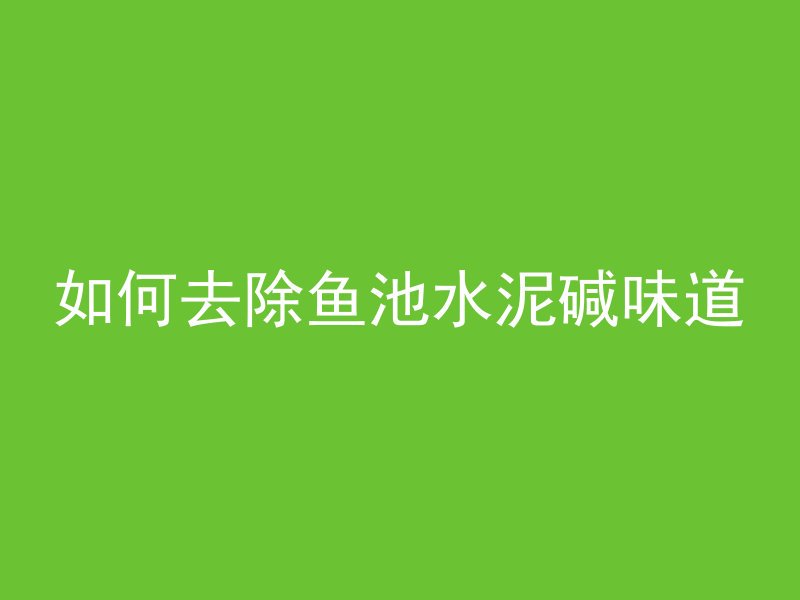 如何去除鱼池水泥碱味道