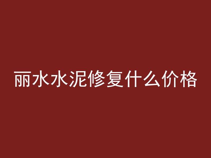 丽水水泥修复什么价格