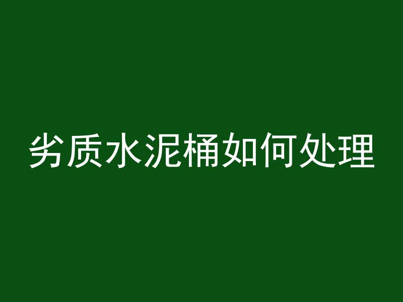 劣质水泥桶如何处理