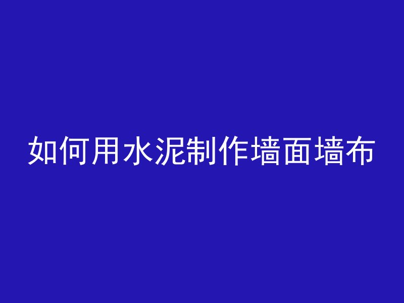 如何用水泥制作墙面墙布