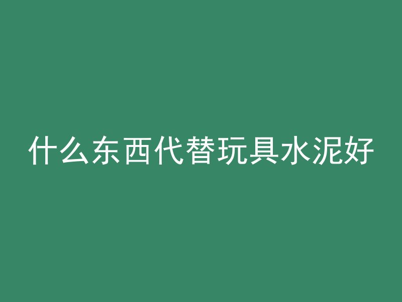 什么东西代替玩具水泥好