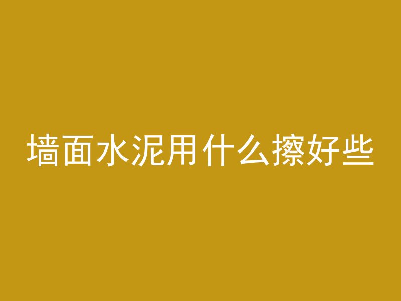 墙面水泥用什么擦好些