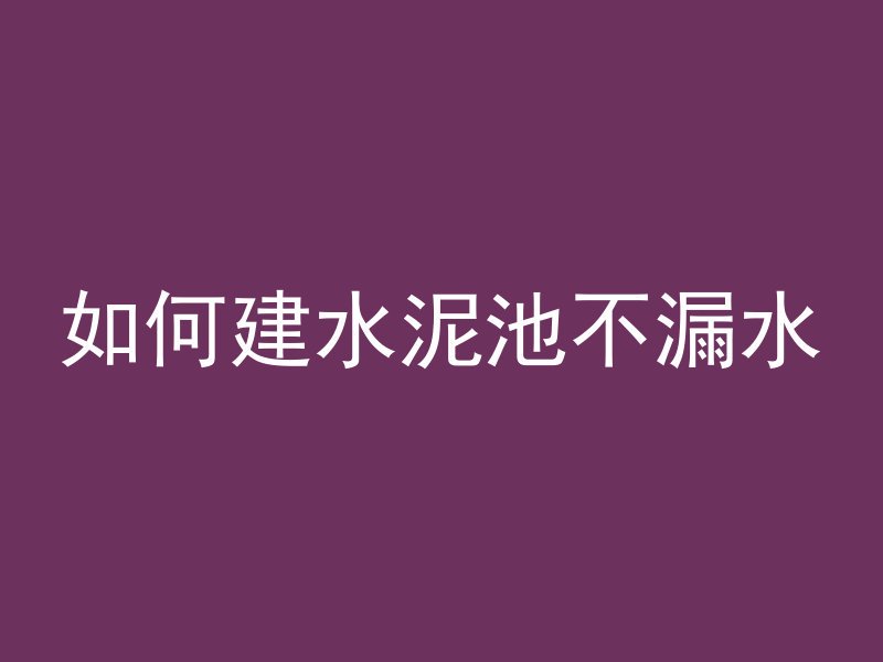 如何建水泥池不漏水