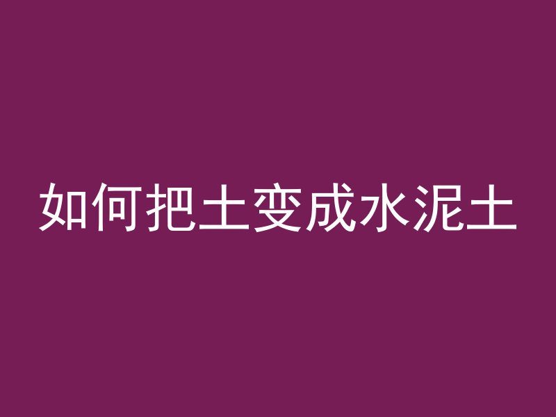 如何把土变成水泥土