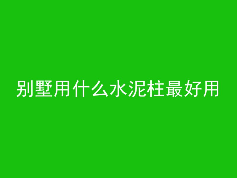 别墅用什么水泥柱最好用