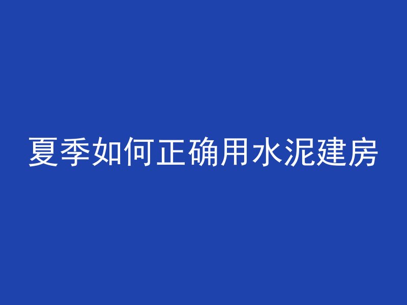 夏季如何正确用水泥建房