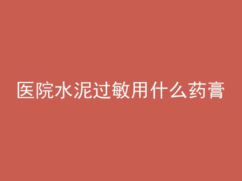 医院水泥过敏用什么药膏