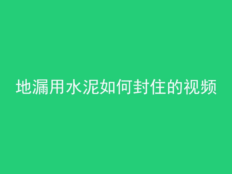 地漏用水泥如何封住的视频