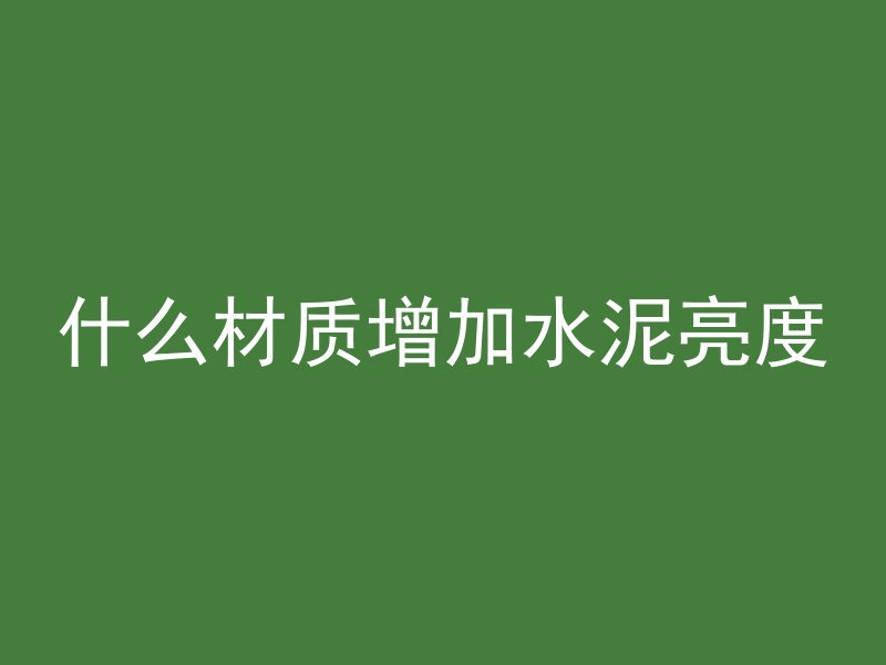 什么材质增加水泥亮度