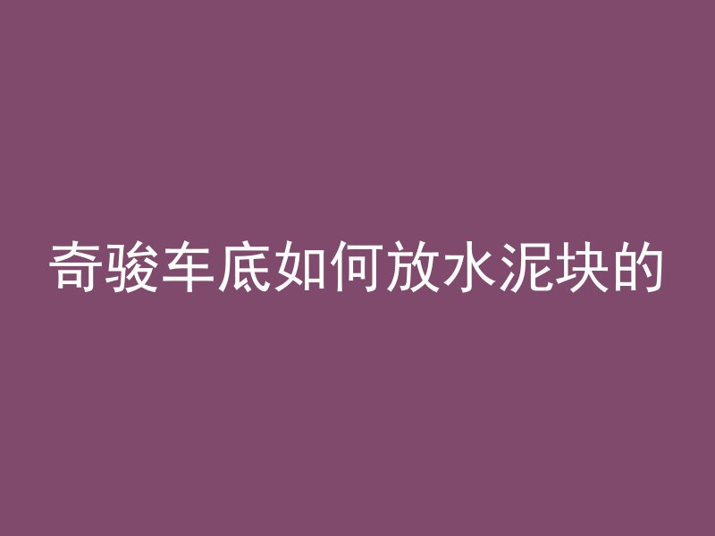 奇骏车底如何放水泥块的